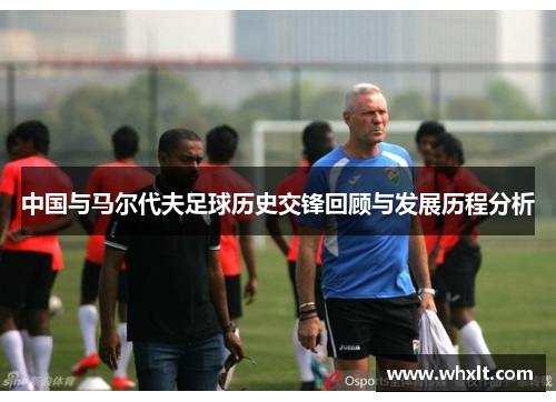 中国与马尔代夫足球历史交锋回顾与发展历程分析