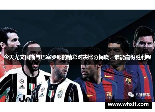 今天尤文图斯与巴塞罗那的精彩对决比分揭晓，谁能赢得胜利呢