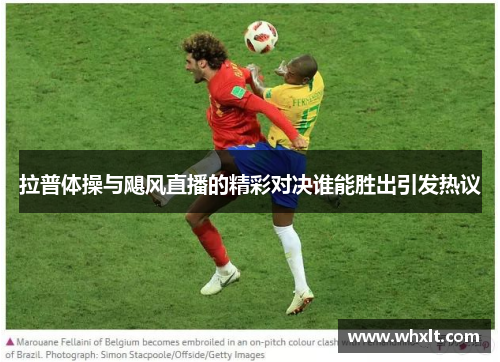 拉普体操与飓风直播的精彩对决谁能胜出引发热议