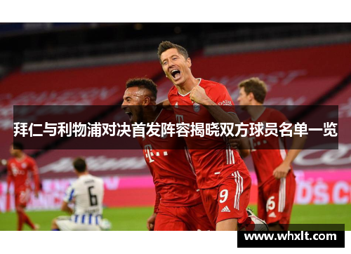 拜仁与利物浦对决首发阵容揭晓双方球员名单一览