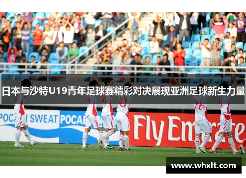 日本与沙特U19青年足球赛精彩对决展现亚洲足球新生力量 日本与沙特U19青年足球赛精彩对决展现亚洲足球新生力量