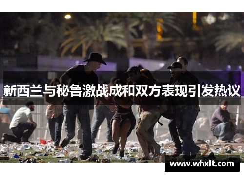 新西兰与秘鲁激战成和双方表现引发热议