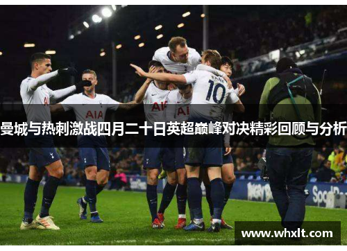 曼城与热刺激战四月二十日英超巅峰对决精彩回顾与分析