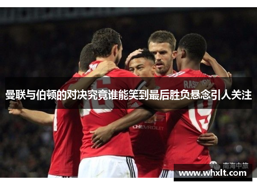 曼联与伯顿的对决究竟谁能笑到最后胜负悬念引人关注