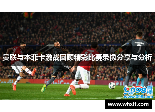 曼联与本菲卡激战回顾精彩比赛录像分享与分析