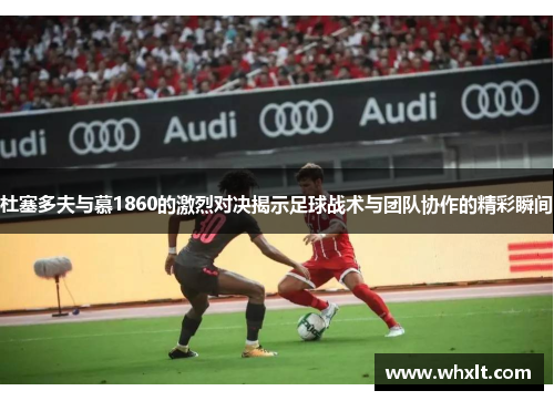 杜塞多夫与慕1860的激烈对决揭示足球战术与团队协作的精彩瞬间