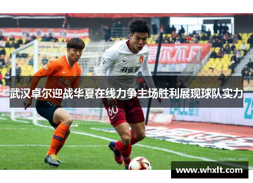 武汉卓尔迎战华夏在线力争主场胜利展现球队实力