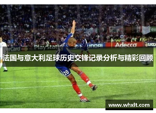 法国与意大利足球历史交锋记录分析与精彩回顾